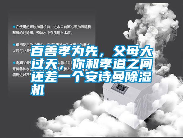 百善孝為先,父母大過天,你和孝道之間還差一個(gè)安詩曼除濕機(jī)