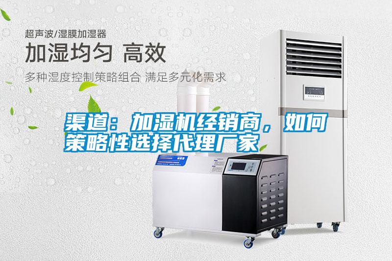 渠道:加濕機(jī)經(jīng)銷商,如何策略性選擇代理廠家