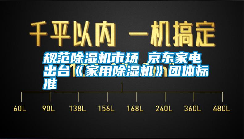 規范除濕機市場 京東家電出臺《家用除濕機》團體標準