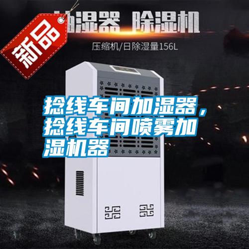 捻線車間加濕器,捻線車間噴霧加濕機器