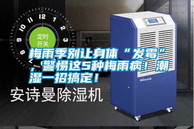 梅雨季別讓身體“發霉”，警惕這5種梅雨病！潮濕一招搞定！