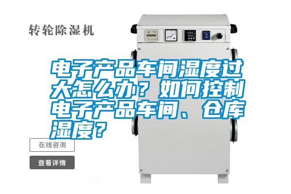 電子產(chǎn)品車(chē)間濕度過(guò)大怎么辦?如何控制電子產(chǎn)品車(chē)間、倉(cāng)庫(kù)濕度?