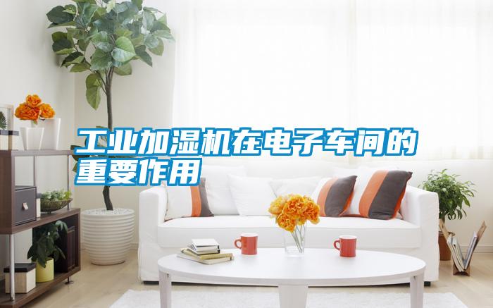 工業(yè)加濕機在電子車間的重要作用