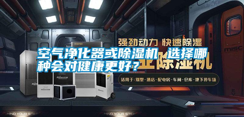 空氣凈化器或除濕機 選擇哪種會對健康更好?