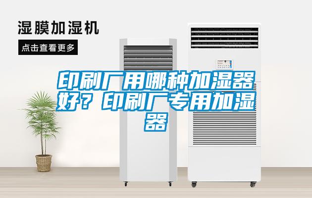 印刷廠用哪種加濕器好?印刷廠專用加濕器
