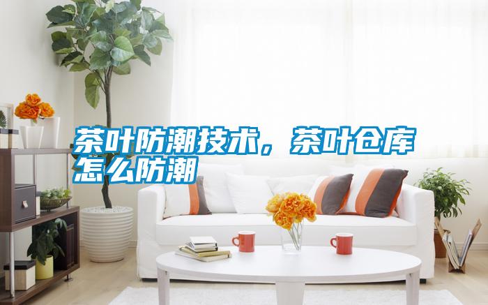 茶葉防潮技術,茶葉倉庫怎么防潮