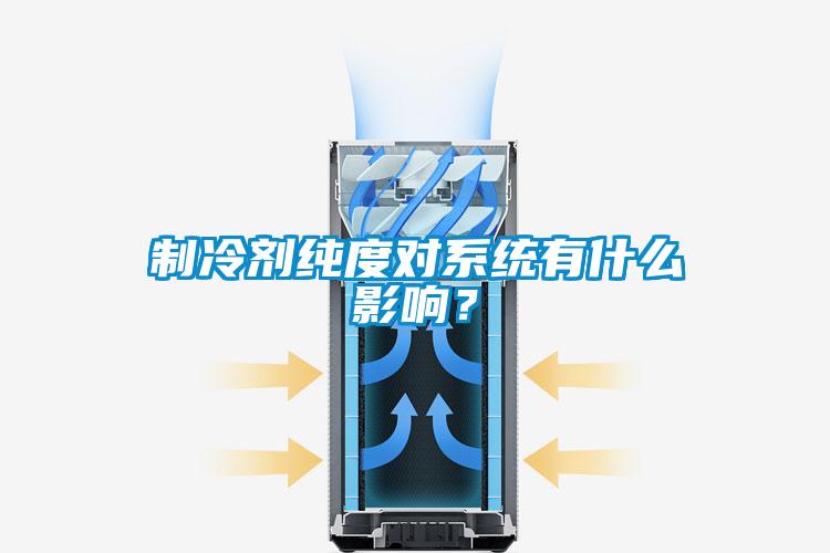 制冷劑純度對系統有什么影響？