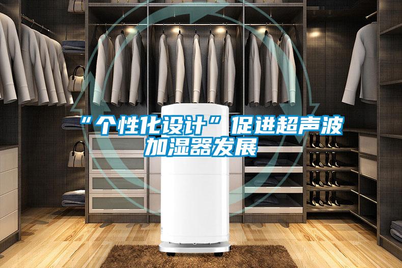 “個(gè)性化設(shè)計(jì)”促進(jìn)超聲波加濕器發(fā)展