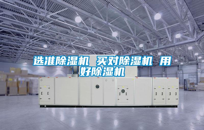 選準除濕機 買對除濕機 用好除濕機