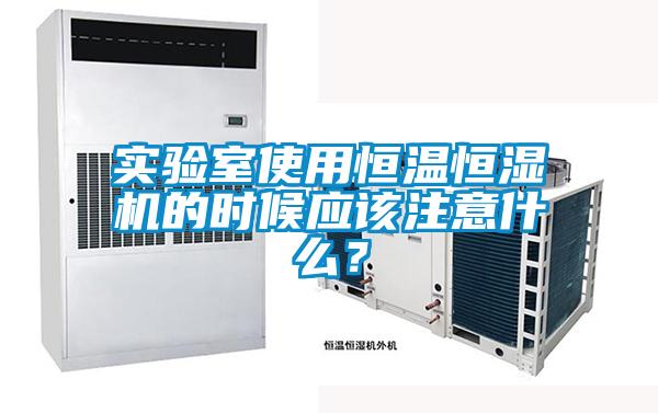 實驗室使用恒溫恒濕機的時候應該注意什么?