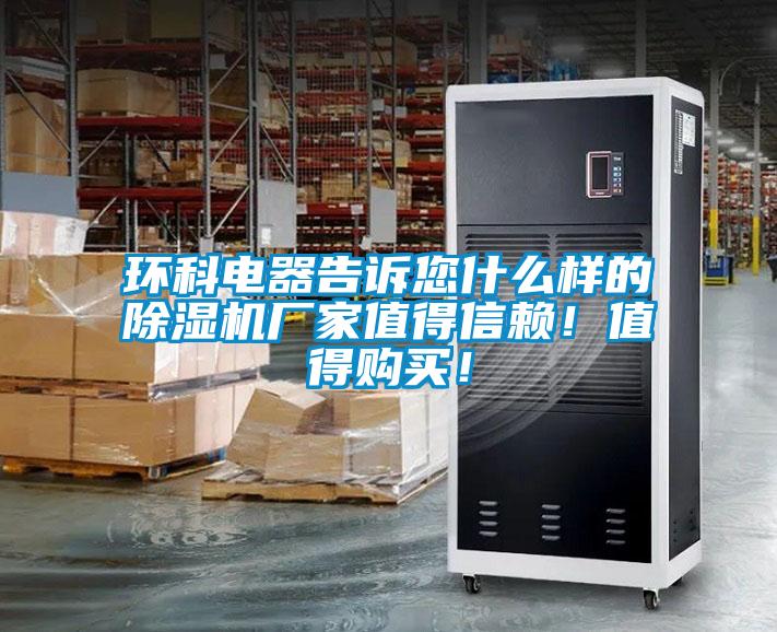 環科電器告訴您什么樣的除濕機廠家值得信賴！值得購買！