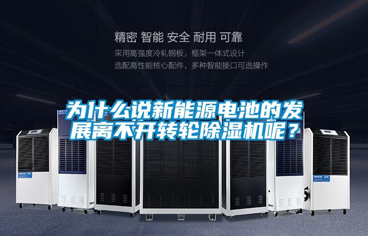 為什么說新能源電池的發(fā)展離不開轉(zhuǎn)輪除濕機(jī)呢?