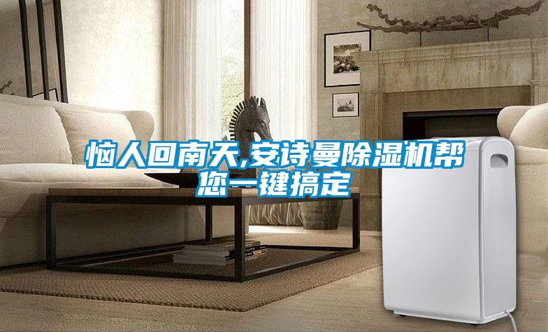 惱人回南天,安詩曼除濕機(jī)幫您一鍵搞定