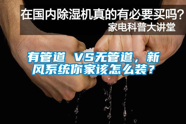 有管道 VS無管道,新風系統(tǒng)你家該怎么裝?