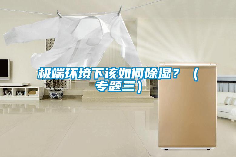 極端環(huán)境下該如何除濕?(專題三)