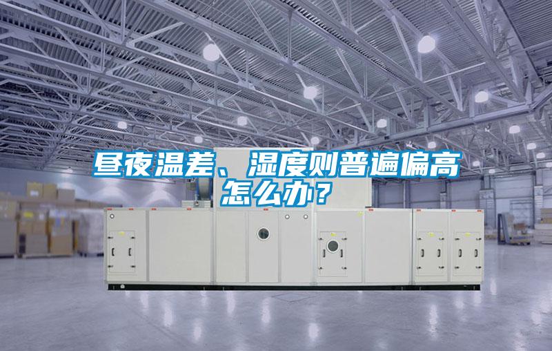晝夜溫差、濕度則普遍偏高怎么辦?
