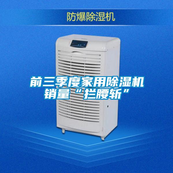 前三季度家用除濕機銷量“攔腰斬”