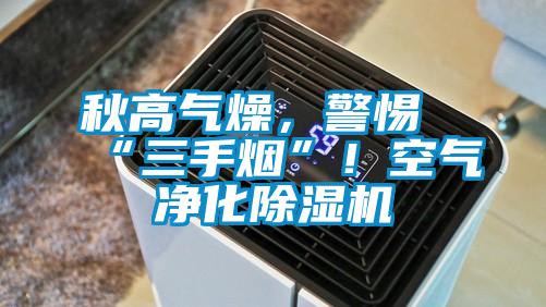 秋高氣燥，警惕“三手煙”！空氣凈化除濕機(jī)