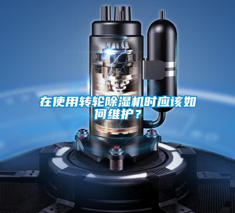 在使用轉輪除濕機時應該如何維護？