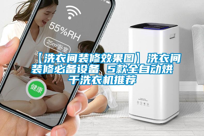 【洗衣間裝修效果圖】洗衣間裝修必備設備 5款全自動烘干洗衣機推薦