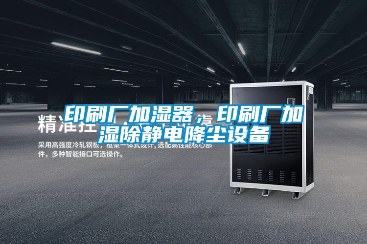 印刷廠加濕器,印刷廠加濕除靜電降塵設備