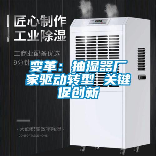 變革:抽濕器廠家驅動轉型 關鍵促創新
