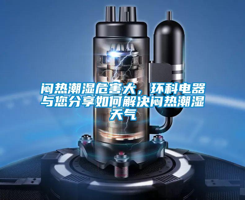 悶熱潮濕危害大，環科電器與您分享如何解決悶熱潮濕天氣
