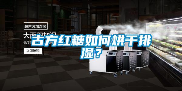 古方紅糖如何烘干排濕？