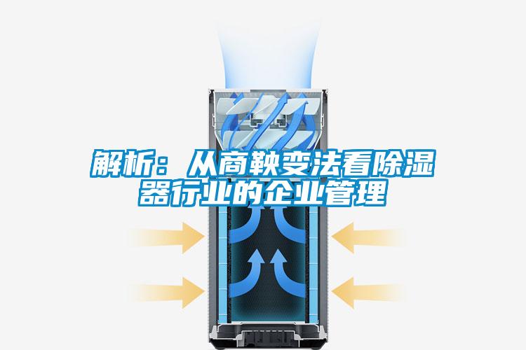 解析：從商鞅變法看除濕器行業的企業管理