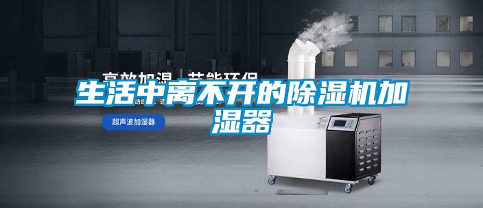 生活中離不開的除濕機(jī)加濕器