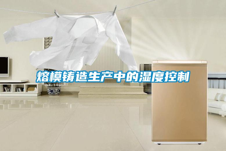 熔模鑄造生產中的濕度控制