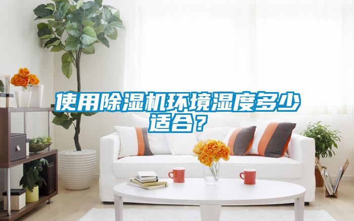 使用除濕機環境濕度多少適合?