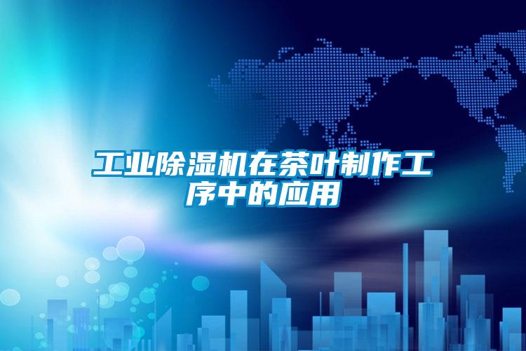 工業除濕機在茶葉制作工序中的應用