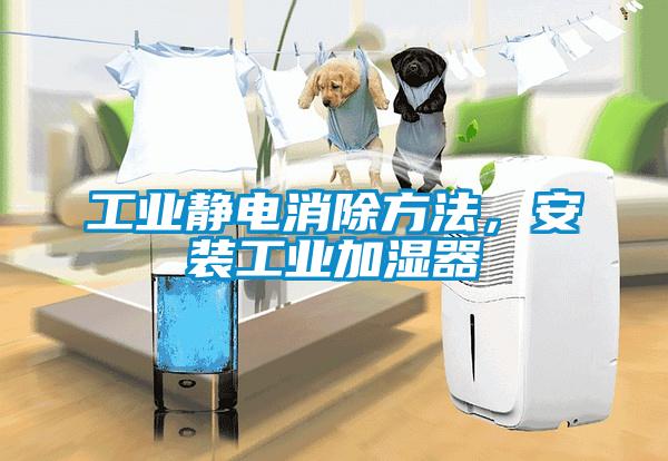 工業靜電消除方法，安裝工業加濕器