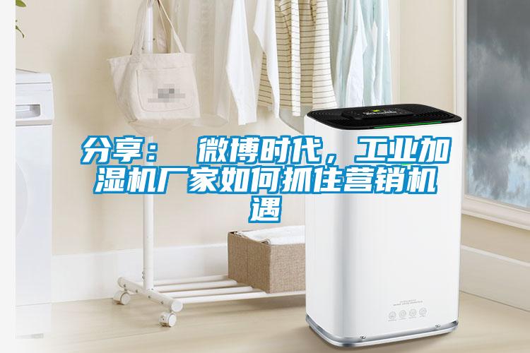 分享: 微博時代,工業加濕機廠家如何抓住營銷機遇