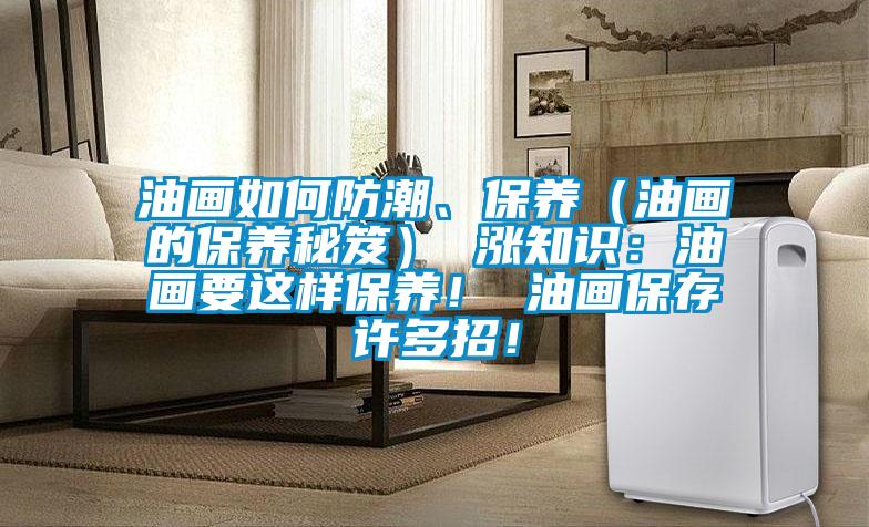 油畫如何防潮、保養（油畫的保養秘笈） 漲知識：油畫要這樣保養！ 油畫保存許多招！