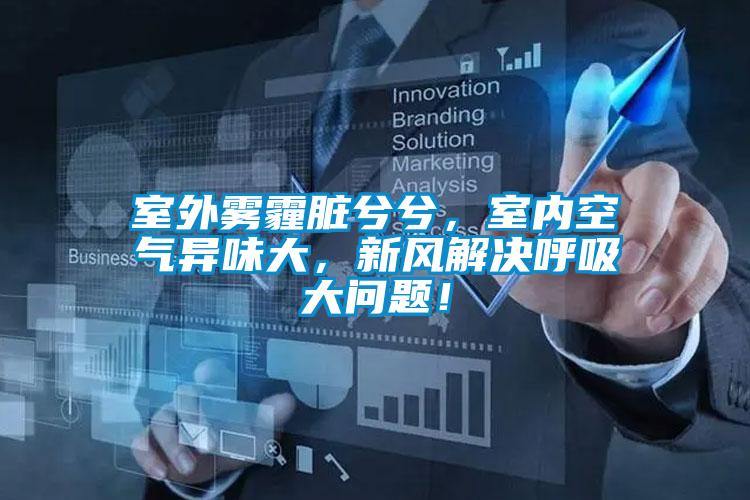 室外霧霾臟兮兮，室內(nèi)空氣異味大，新風(fēng)解決呼吸大問題！