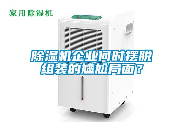 除濕機企業何時擺脫組裝的尷尬局面?
