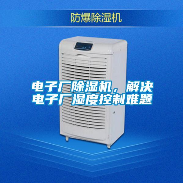 電子廠除濕機，解決電子廠濕度控制難題