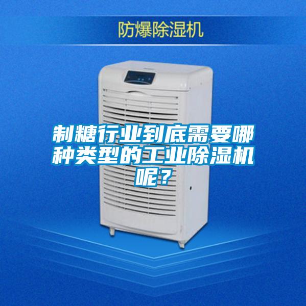 制糖行業到底需要哪種類型的工業除濕機呢?