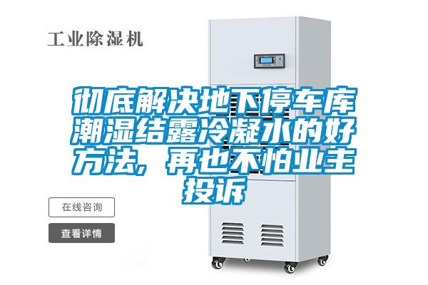 徹底解決地下停車(chē)庫(kù)潮濕結(jié)露冷凝水的好方法, 再也不怕業(yè)主投訴