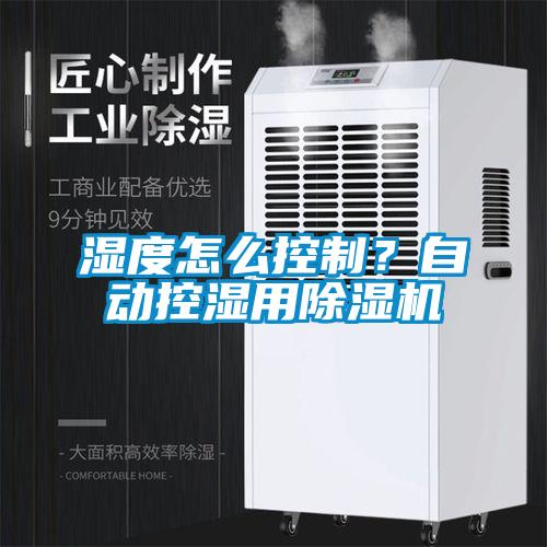 濕度怎么控制?自動控濕用除濕機