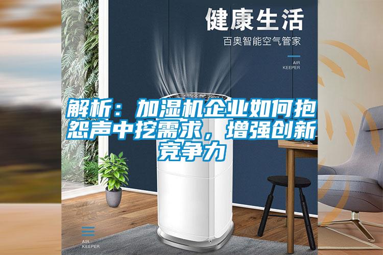 解析：加濕機(jī)企業(yè)如何抱怨聲中挖需求，增強(qiáng)創(chuàng)新競(jìng)爭(zhēng)力