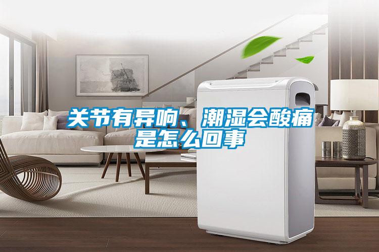 關(guān)節(jié)有異響、潮濕會(huì)酸痛是怎么回事