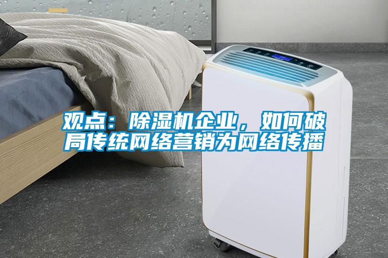 觀點：除濕機企業，如何破局傳統網絡營銷為網絡傳播