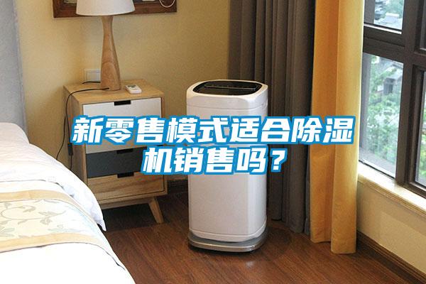 新零售模式適合除濕機銷售嗎?