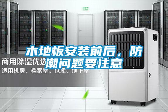 木地板安裝前后，防潮問題要注意