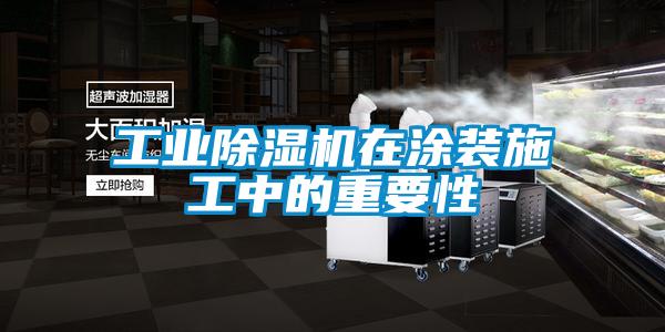 工業除濕機在涂裝施工中的重要性