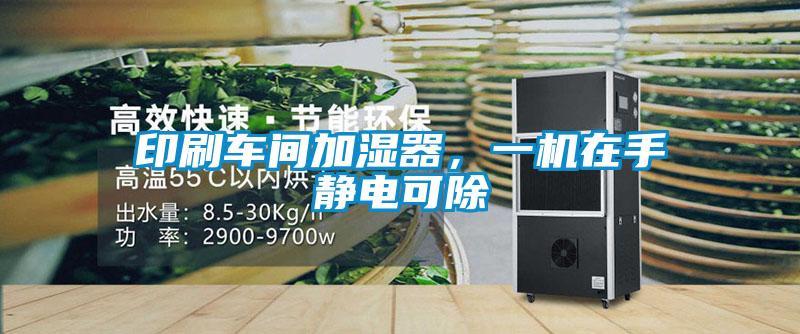 印刷車間加濕器，一機在手靜電可除