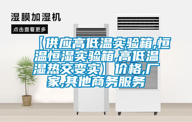 【供應高低溫實驗箱,恒溫恒濕實驗箱,高低溫濕熱交變實】價格,廠家,其他商務服務